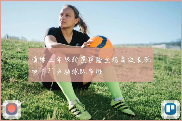 黄蜂三年级新星萨隆全场高效表现砍下21分助球队争胜